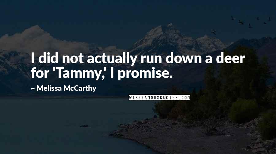 Melissa McCarthy Quotes: I did not actually run down a deer for 'Tammy,' I promise.