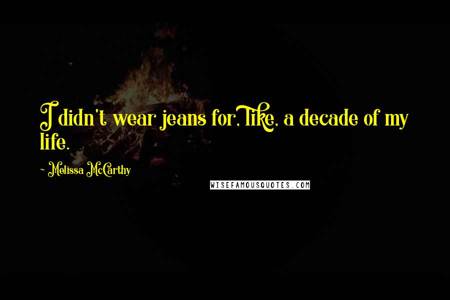 Melissa McCarthy Quotes: I didn't wear jeans for, like, a decade of my life.