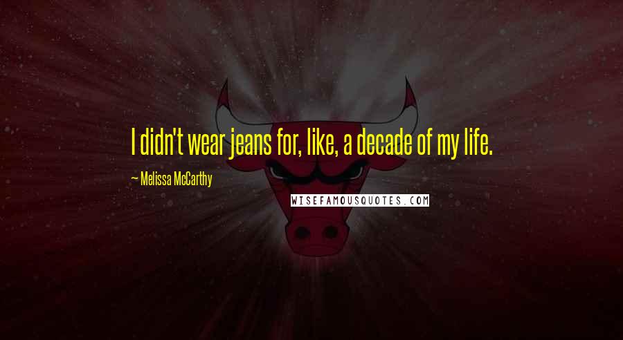 Melissa McCarthy Quotes: I didn't wear jeans for, like, a decade of my life.