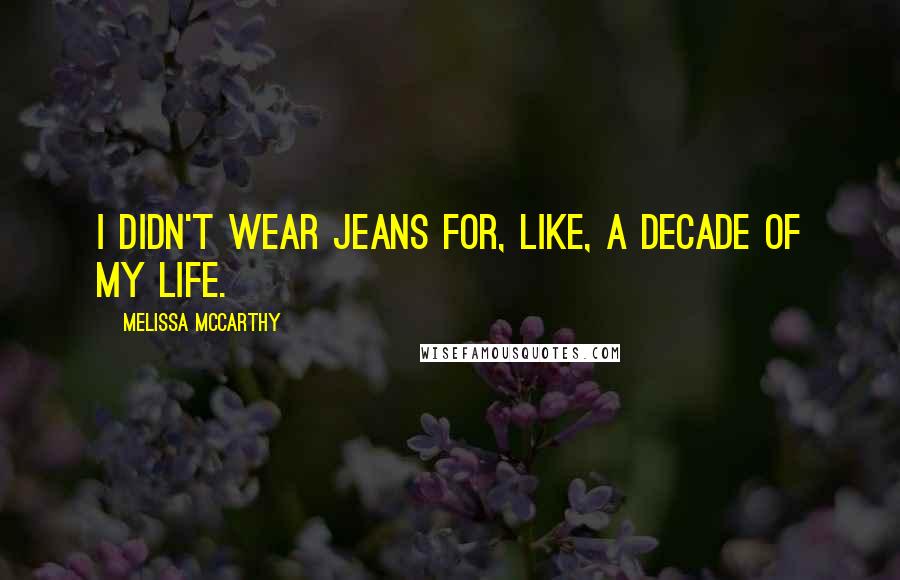 Melissa McCarthy Quotes: I didn't wear jeans for, like, a decade of my life.