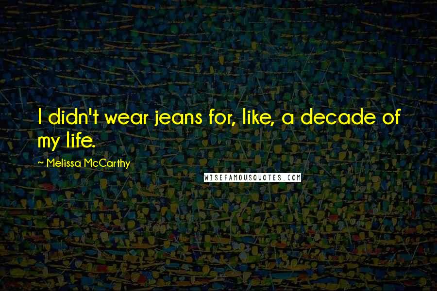 Melissa McCarthy Quotes: I didn't wear jeans for, like, a decade of my life.