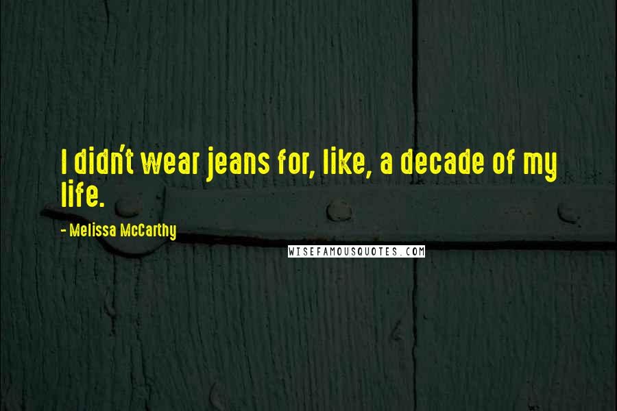 Melissa McCarthy Quotes: I didn't wear jeans for, like, a decade of my life.