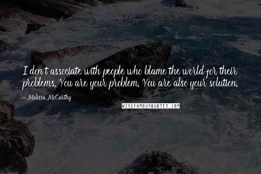 Melissa McCarthy Quotes: I don't associate with people who blame the world for their problems. You are your problem. You are also your solution.