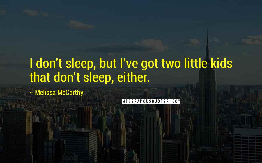 Melissa McCarthy Quotes: I don't sleep, but I've got two little kids that don't sleep, either.