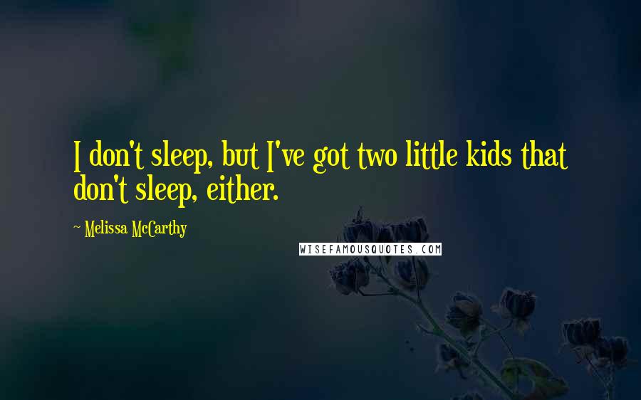 Melissa McCarthy Quotes: I don't sleep, but I've got two little kids that don't sleep, either.