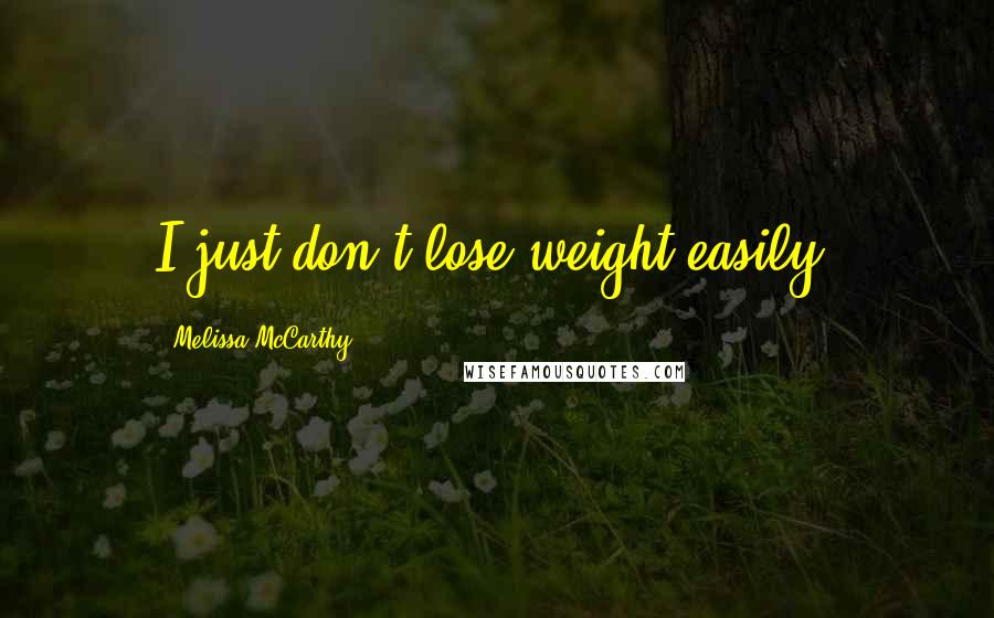 Melissa McCarthy Quotes: I just don't lose weight easily.