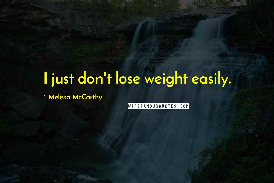 Melissa McCarthy Quotes: I just don't lose weight easily.