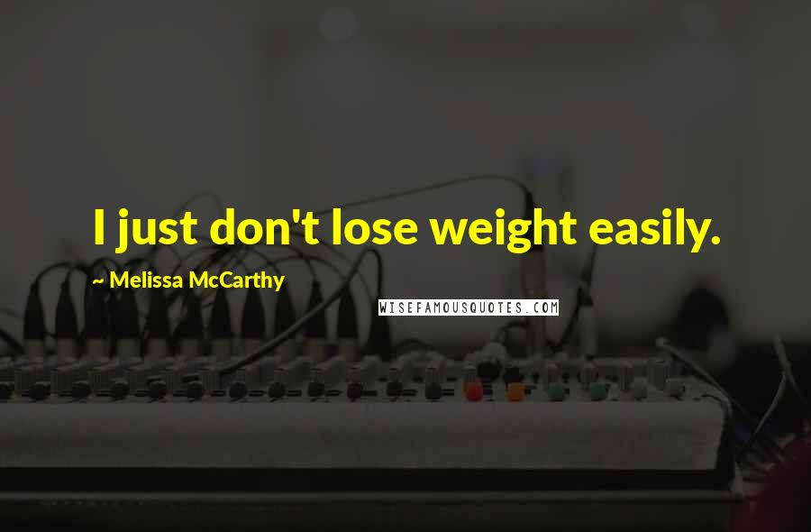 Melissa McCarthy Quotes: I just don't lose weight easily.