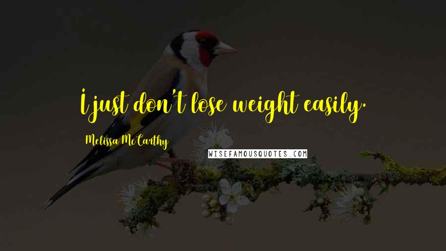 Melissa McCarthy Quotes: I just don't lose weight easily.