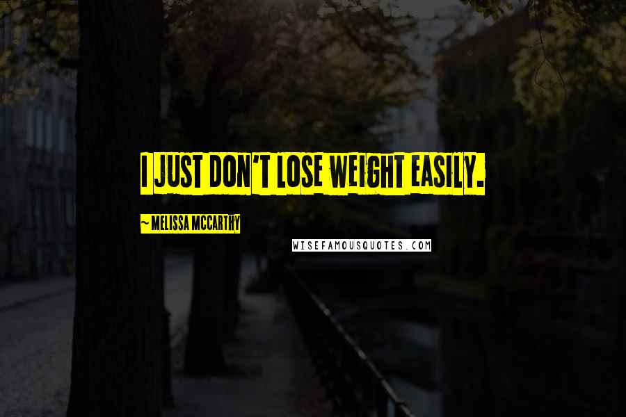 Melissa McCarthy Quotes: I just don't lose weight easily.