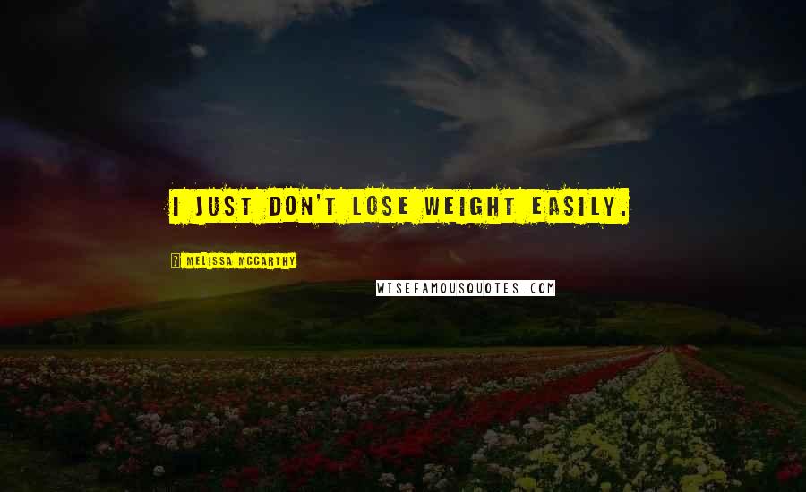 Melissa McCarthy Quotes: I just don't lose weight easily.