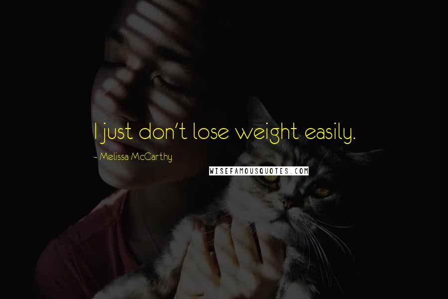 Melissa McCarthy Quotes: I just don't lose weight easily.