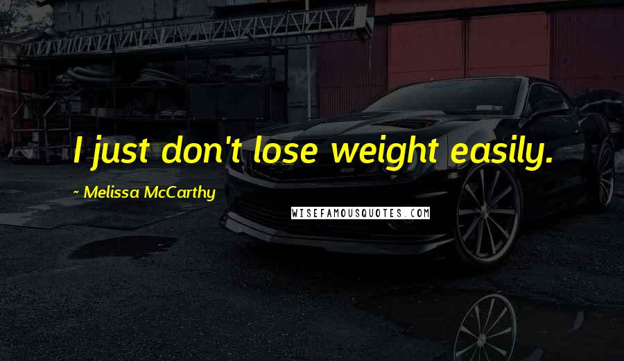 Melissa McCarthy Quotes: I just don't lose weight easily.