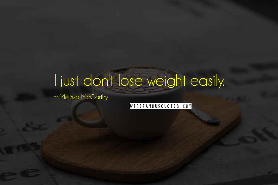 Melissa McCarthy Quotes: I just don't lose weight easily.