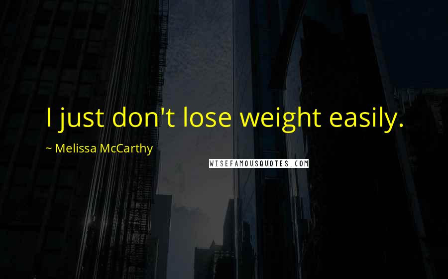 Melissa McCarthy Quotes: I just don't lose weight easily.