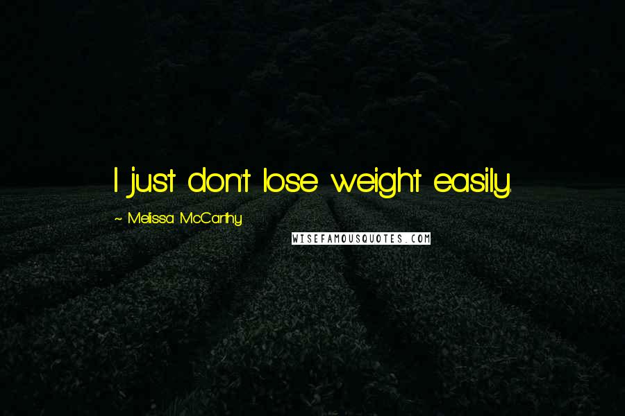 Melissa McCarthy Quotes: I just don't lose weight easily.