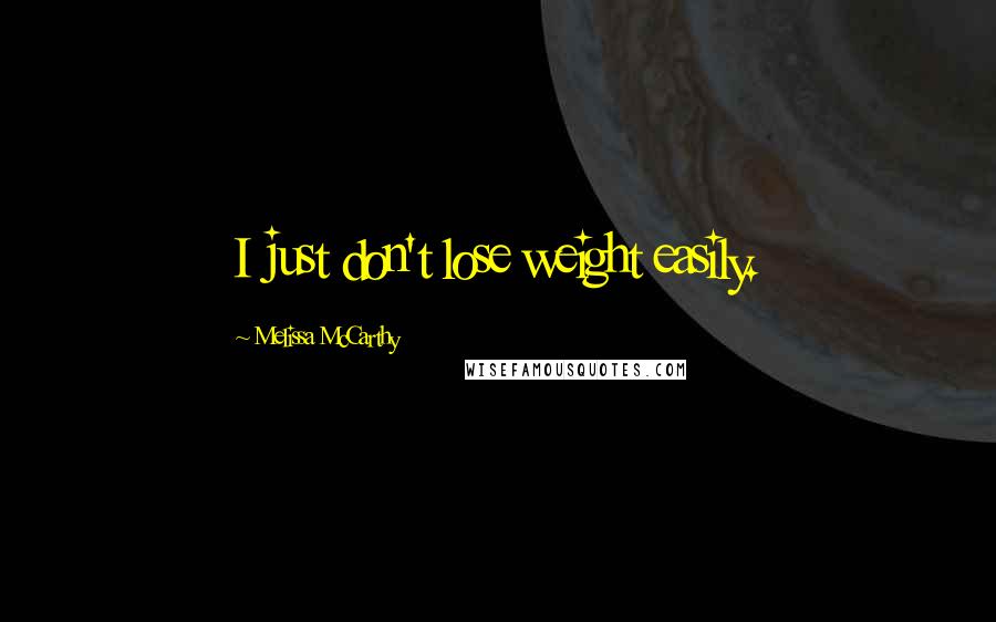 Melissa McCarthy Quotes: I just don't lose weight easily.