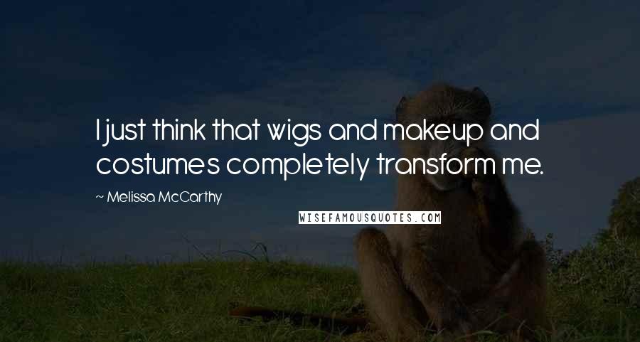 Melissa McCarthy Quotes: I just think that wigs and makeup and costumes completely transform me.