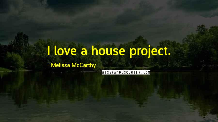 Melissa McCarthy Quotes: I love a house project.