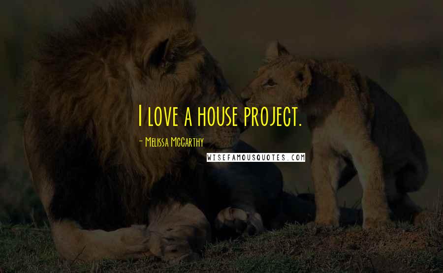 Melissa McCarthy Quotes: I love a house project.