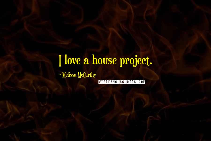 Melissa McCarthy Quotes: I love a house project.