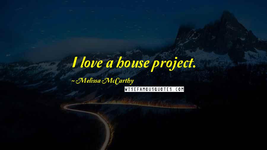 Melissa McCarthy Quotes: I love a house project.