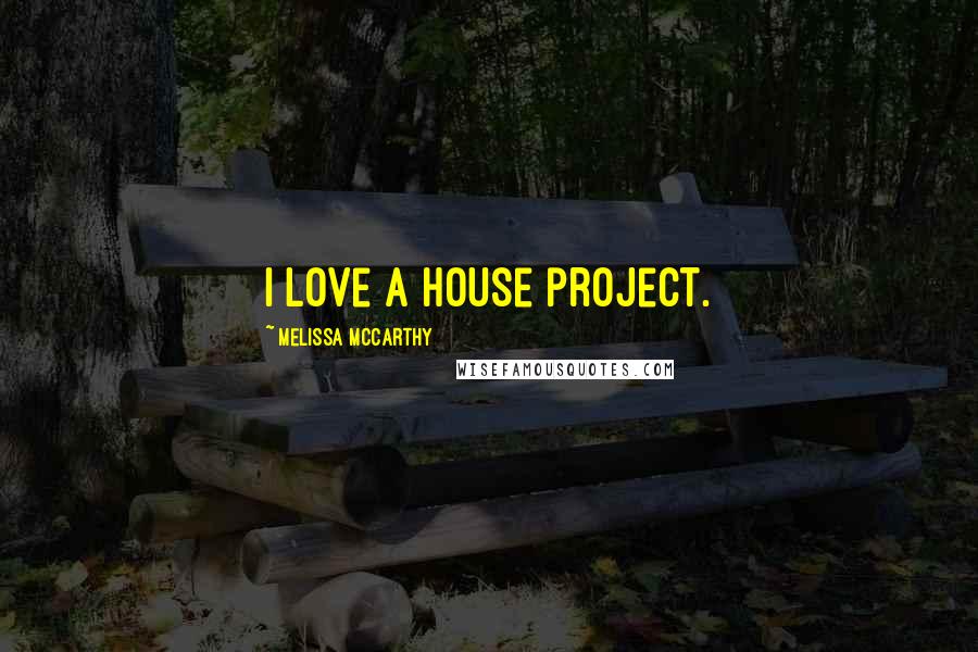 Melissa McCarthy Quotes: I love a house project.