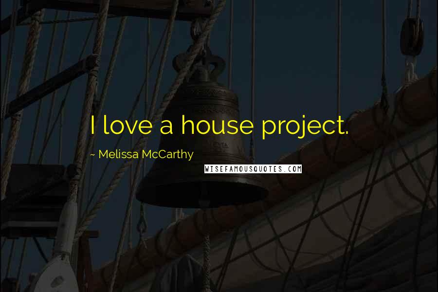 Melissa McCarthy Quotes: I love a house project.