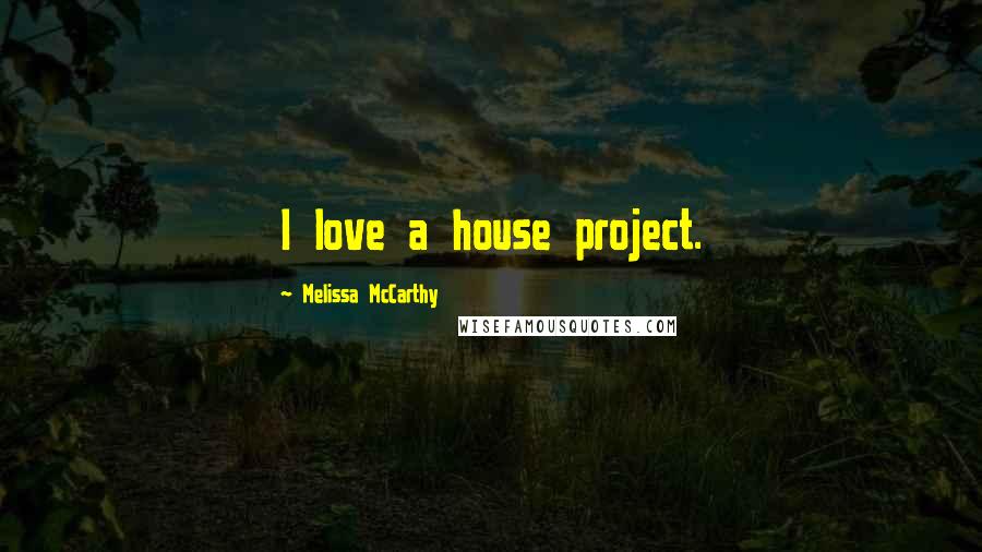 Melissa McCarthy Quotes: I love a house project.