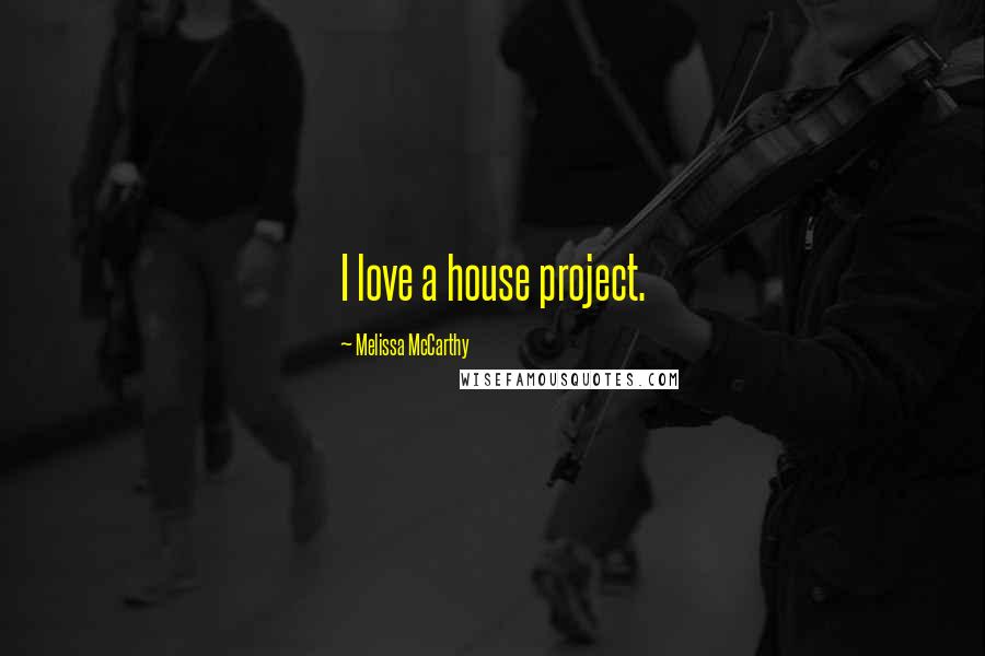 Melissa McCarthy Quotes: I love a house project.