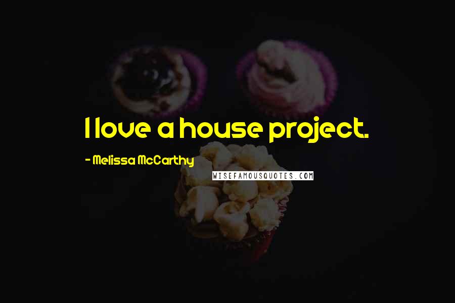 Melissa McCarthy Quotes: I love a house project.