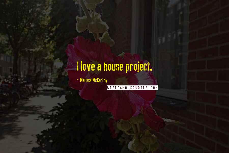 Melissa McCarthy Quotes: I love a house project.