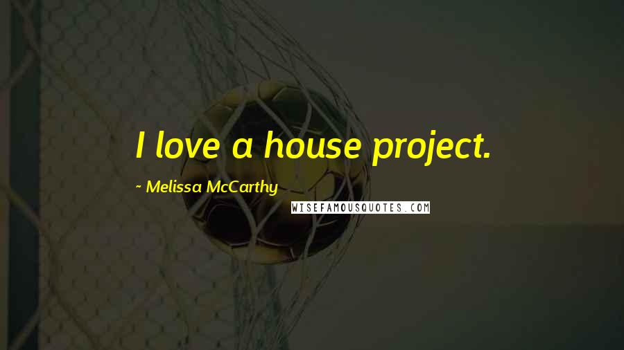 Melissa McCarthy Quotes: I love a house project.