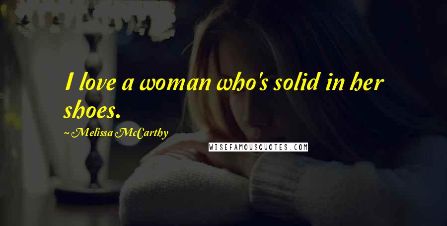 Melissa McCarthy Quotes: I love a woman who's solid in her shoes.