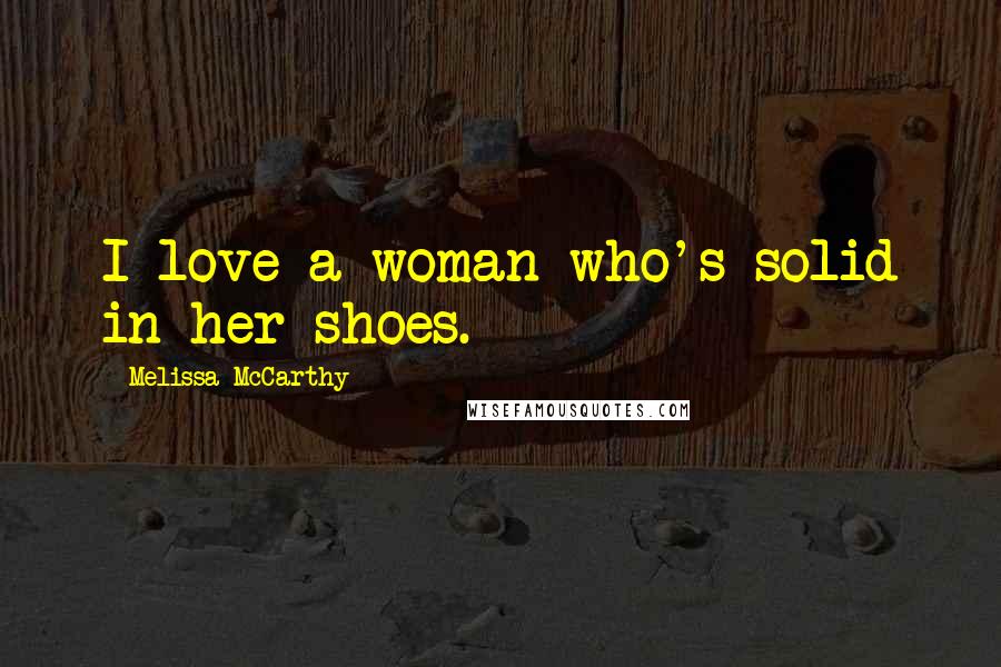Melissa McCarthy Quotes: I love a woman who's solid in her shoes.