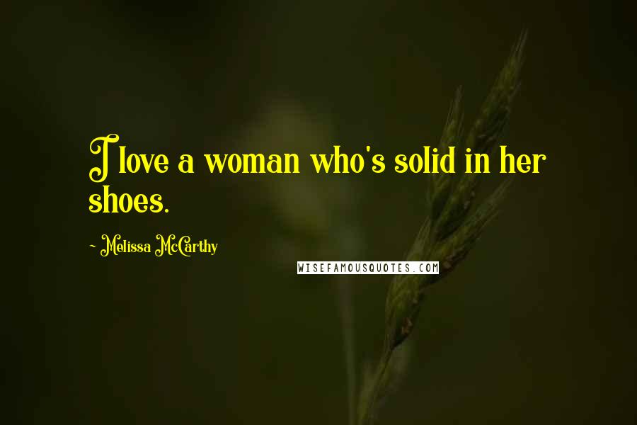 Melissa McCarthy Quotes: I love a woman who's solid in her shoes.
