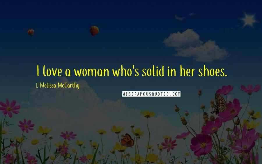 Melissa McCarthy Quotes: I love a woman who's solid in her shoes.