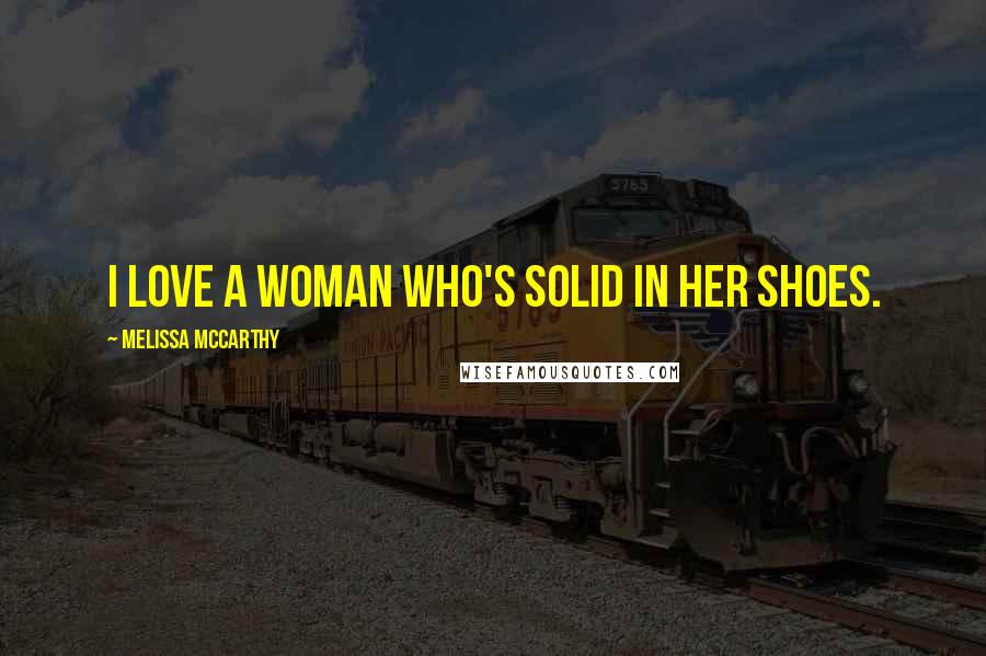 Melissa McCarthy Quotes: I love a woman who's solid in her shoes.