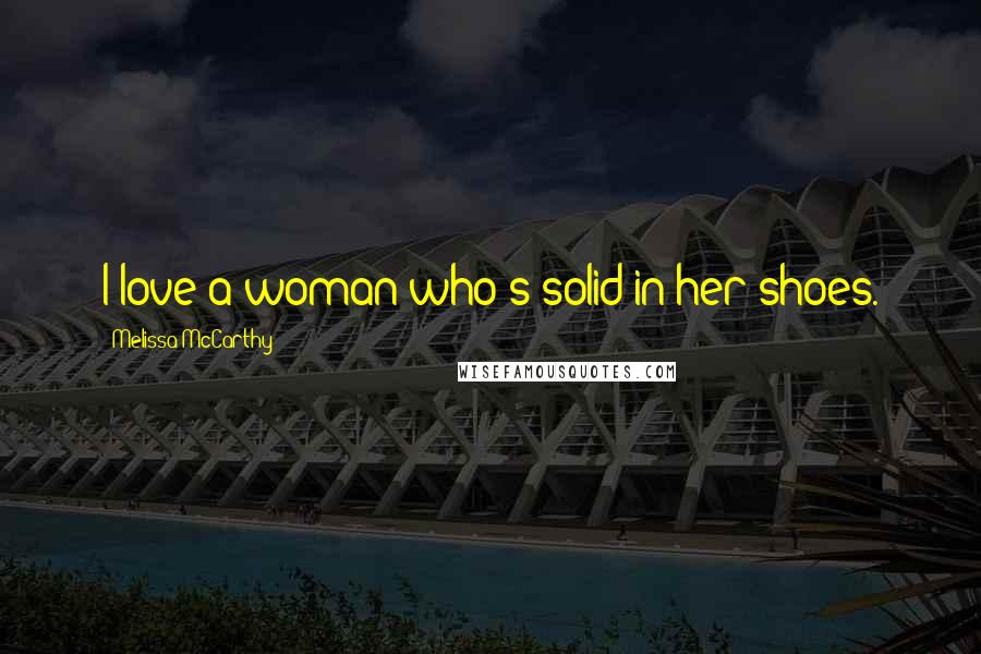 Melissa McCarthy Quotes: I love a woman who's solid in her shoes.