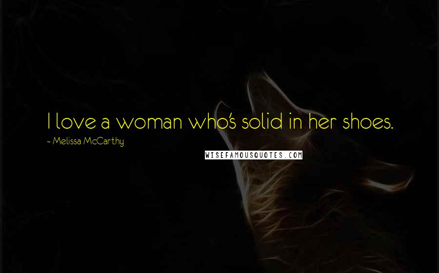Melissa McCarthy Quotes: I love a woman who's solid in her shoes.