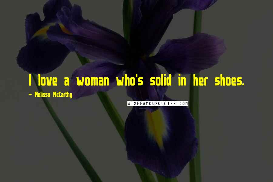 Melissa McCarthy Quotes: I love a woman who's solid in her shoes.