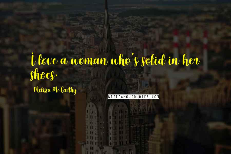Melissa McCarthy Quotes: I love a woman who's solid in her shoes.