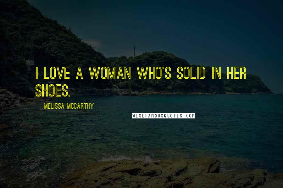 Melissa McCarthy Quotes: I love a woman who's solid in her shoes.