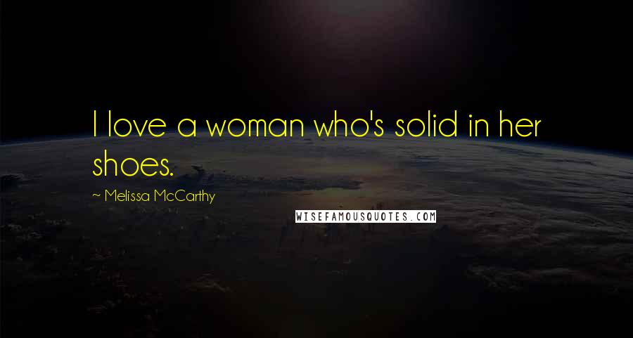 Melissa McCarthy Quotes: I love a woman who's solid in her shoes.