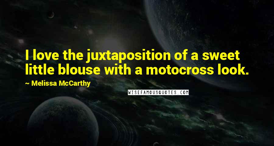 Melissa McCarthy Quotes: I love the juxtaposition of a sweet little blouse with a motocross look.