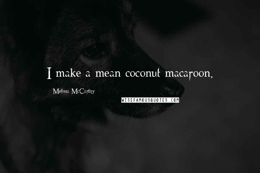 Melissa McCarthy Quotes: I make a mean coconut macaroon.