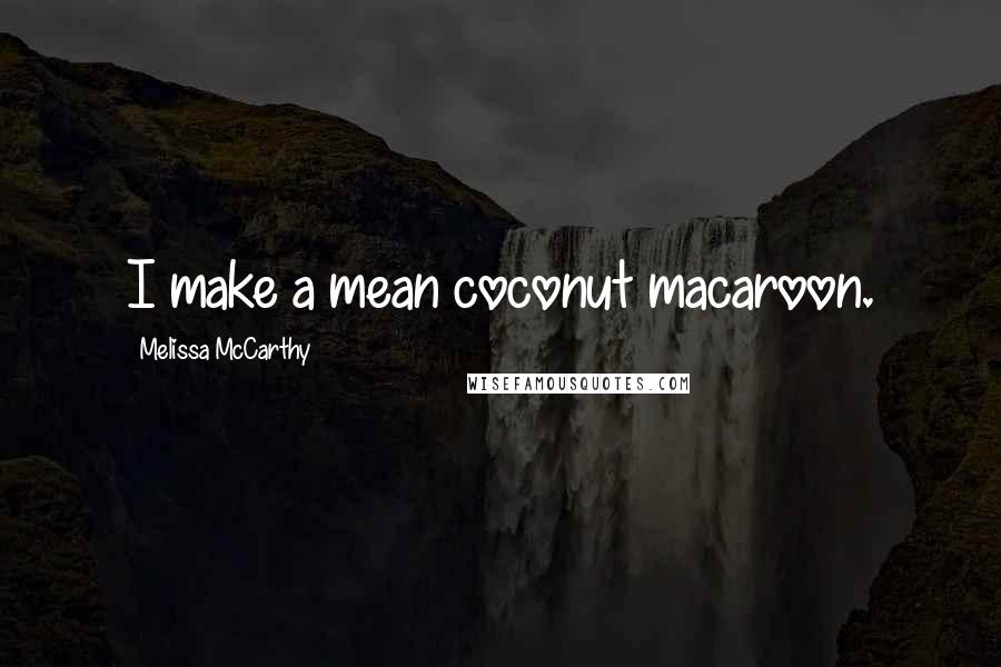 Melissa McCarthy Quotes: I make a mean coconut macaroon.