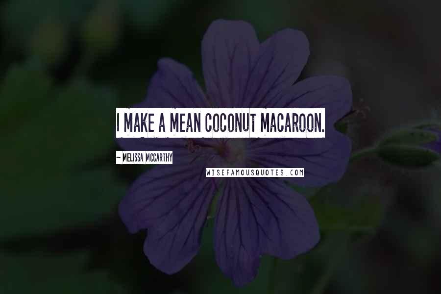 Melissa McCarthy Quotes: I make a mean coconut macaroon.