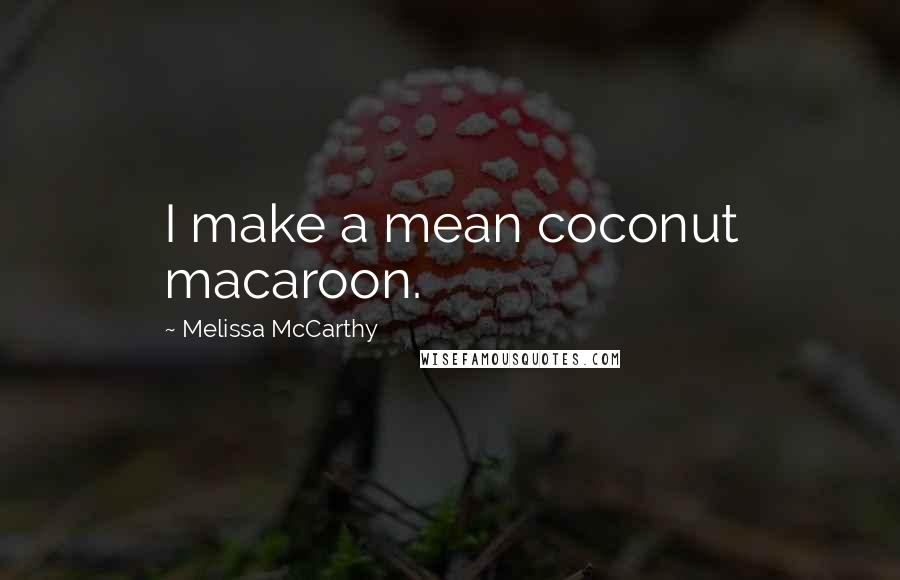 Melissa McCarthy Quotes: I make a mean coconut macaroon.