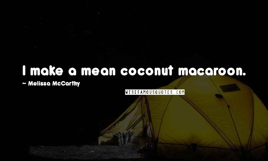 Melissa McCarthy Quotes: I make a mean coconut macaroon.